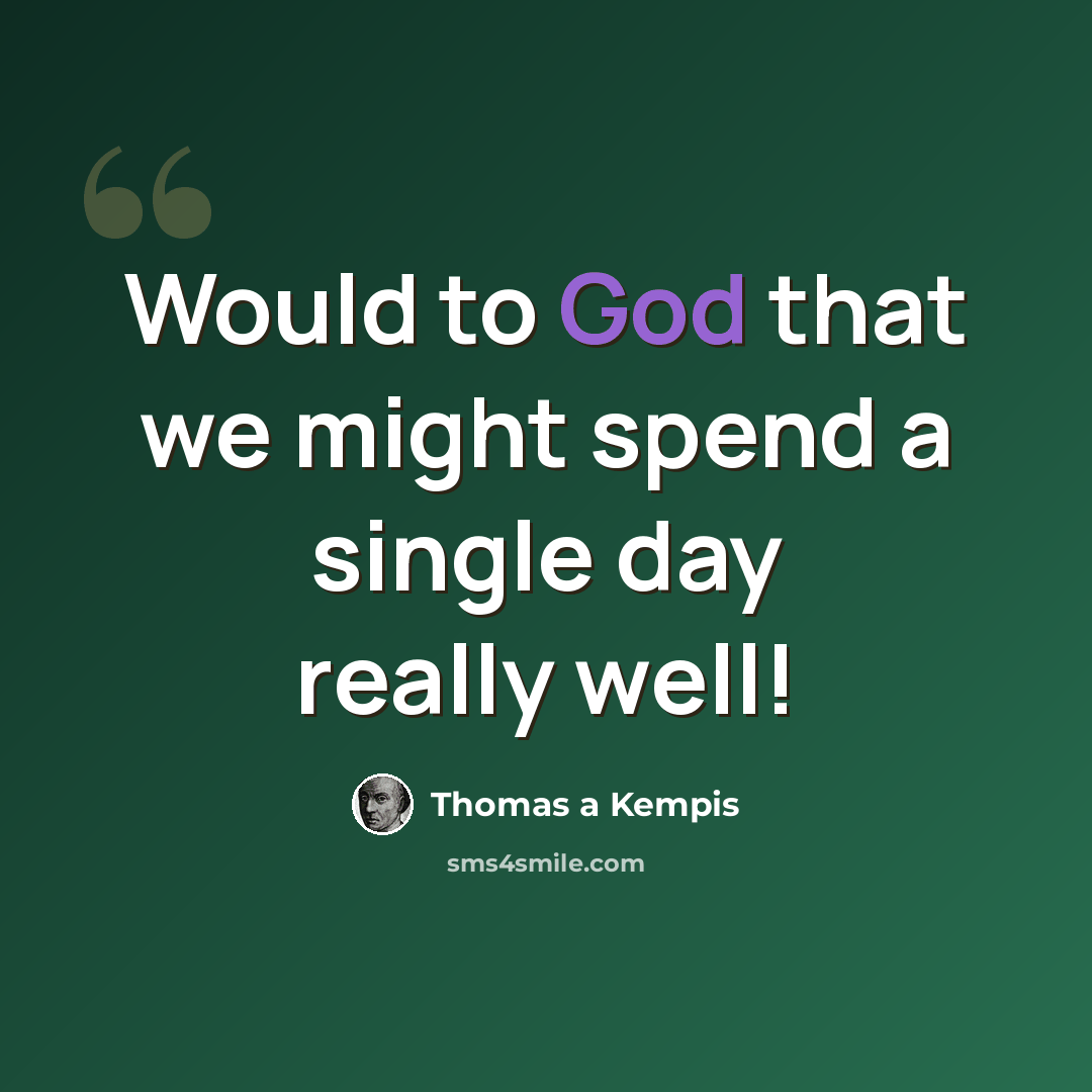 “Would to God that we might spend a single day really well!” quote by Thomas a Kempis