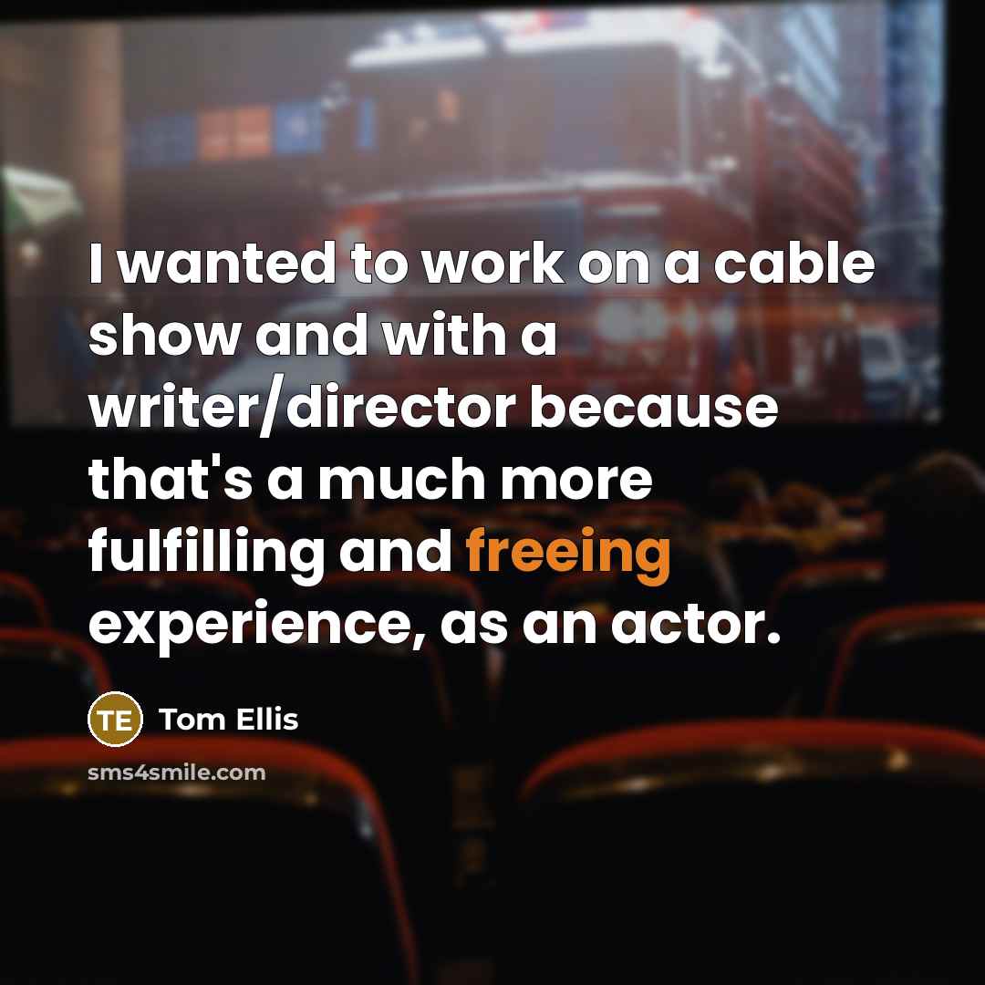 “I wanted to work on a cable show and with a writer/director because that's a much more fulfilling and freeing experience, as an actor.” quote by Tom Ellis