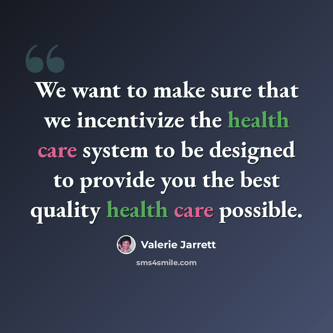 “We want to make sure that we incentivize the health care system to be designed to provide you the best quality health care possible.” quote by Valerie Jarrett