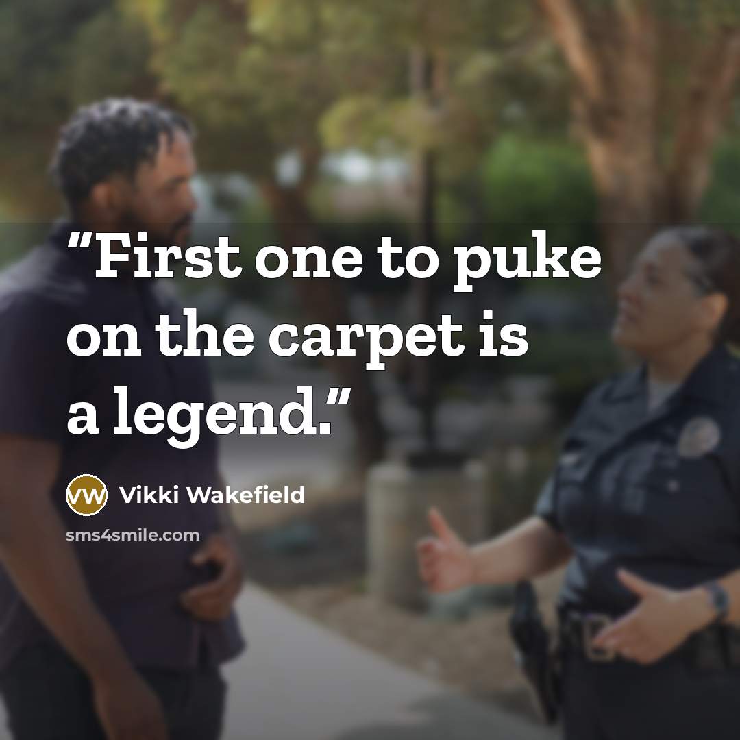 “First one to puke on the carpet is a legend.” quote by Vikki Wakefield