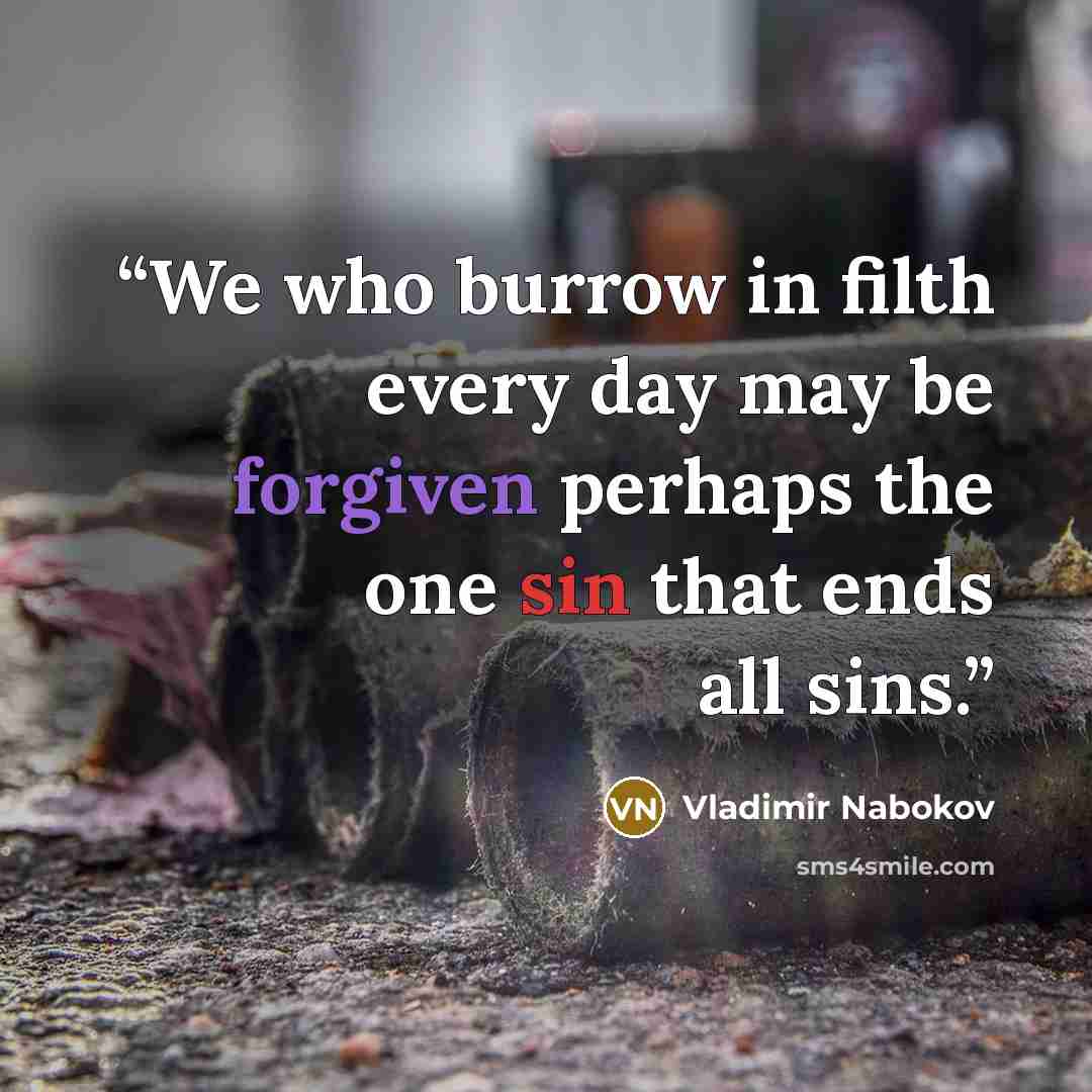 “We who burrow in filth every day may be forgiven perhaps the one sin that ends all sins.” quote by Vladimir Nabokov