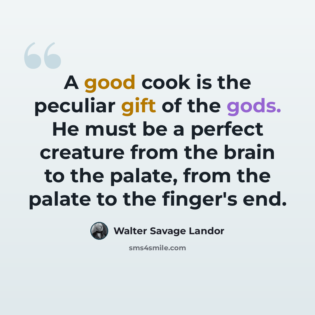 “A good cook is the peculiar gift of the gods. He must be a perfect creature from the brain to the palate, from the palate to the finger's end.” quote by Walter Savage Landor