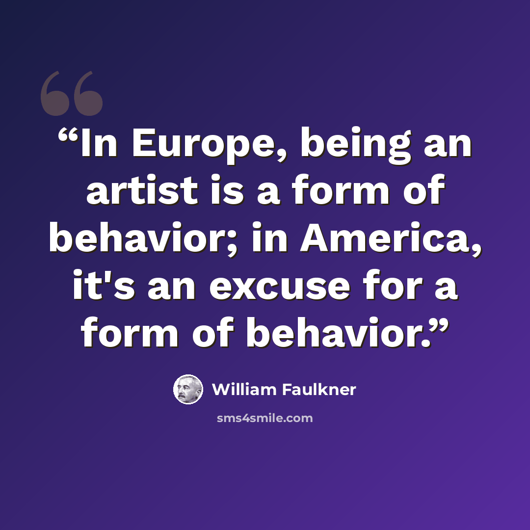 “In Europe, being an artist is a form of behavior; in America, it's an excuse for a form of behavior.” quote by William Faulkner