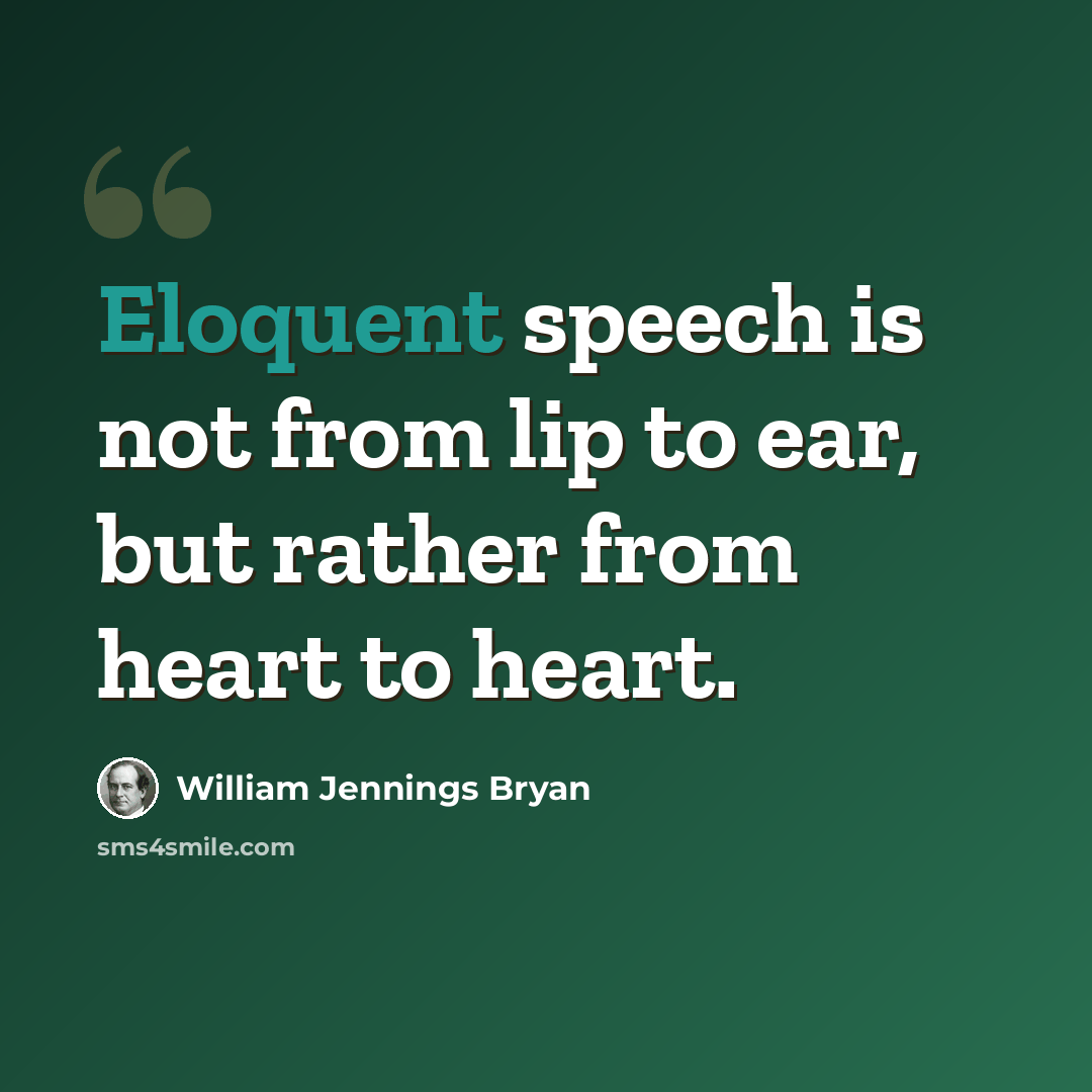 “Eloquent speech is not from lip to ear, but rather from heart to heart.” quote by William Jennings Bryan