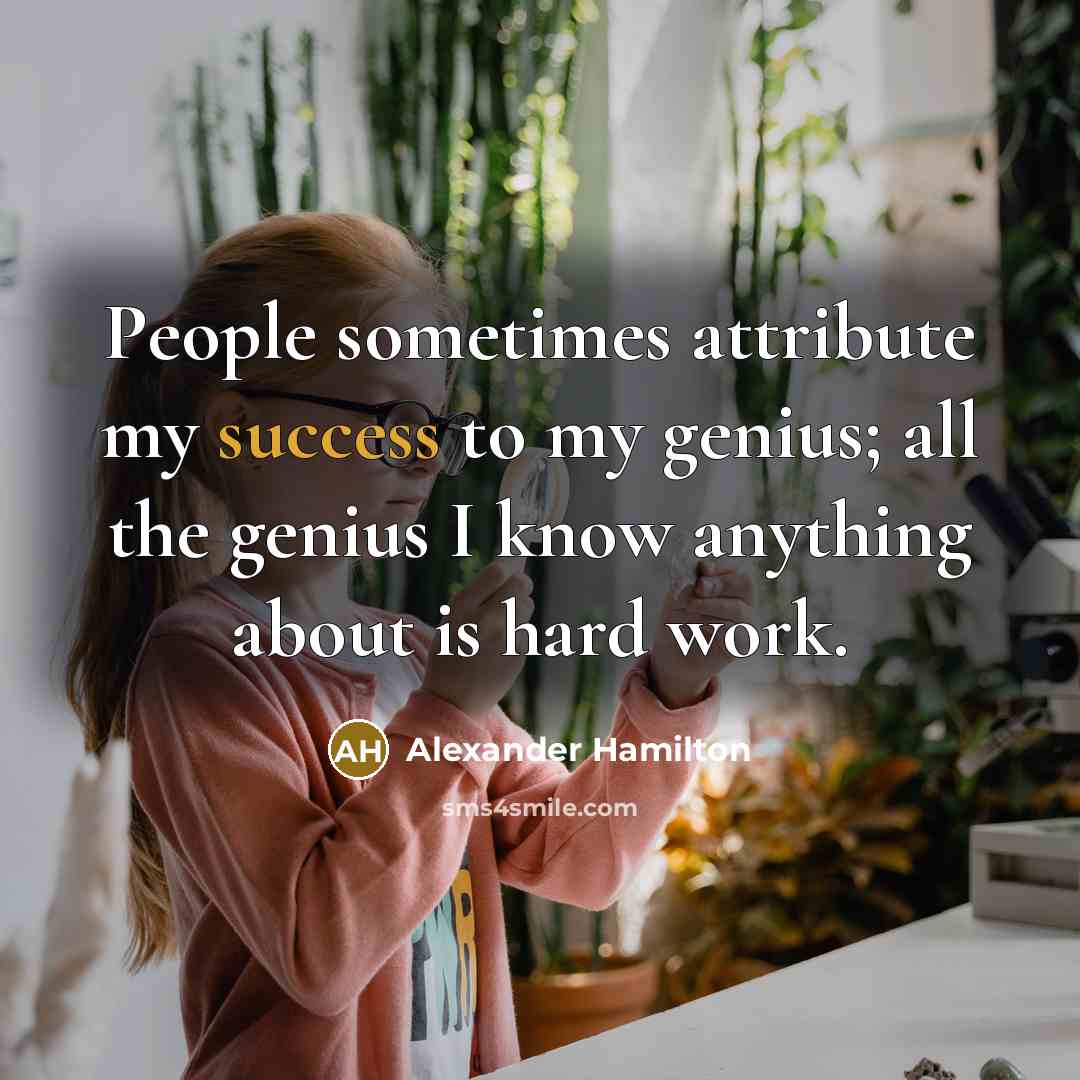 “People sometimes attribute my success to my genius; all the genius I know anything about is hard work.” quote by Alexander Hamilton