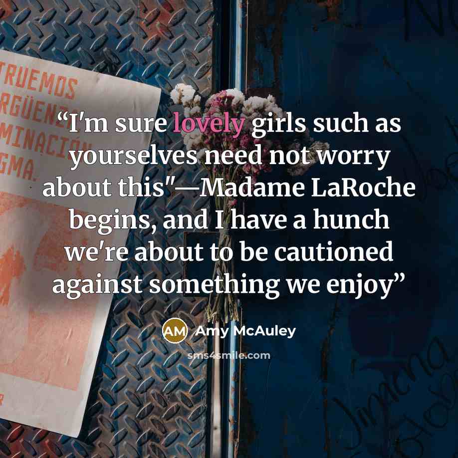 “I'm sure lovely girls such as yourselves need not worry about this"—Madame LaRoche begins, and I have a hunch we're about to be cautioned against something we enjoy” quote by Amy McAuley