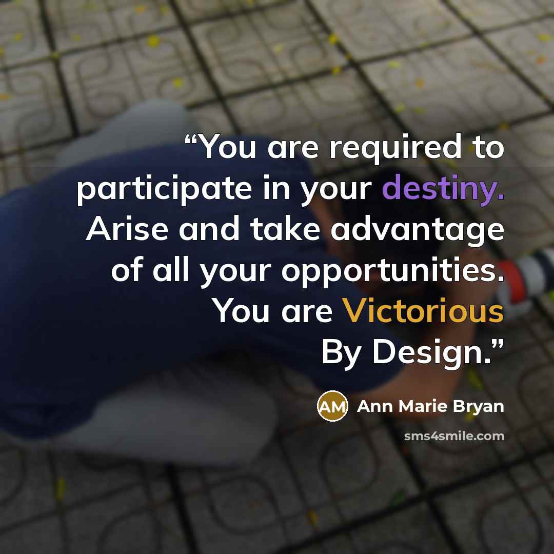 “You are required to participate in your destiny. Arise and take advantage of all your opportunities. You are Victorious By Design.” quote by Ann Marie Bryan