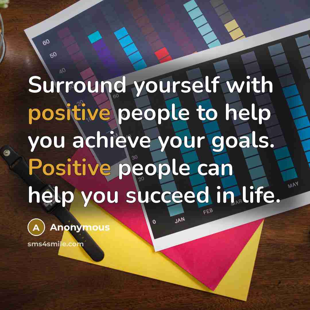 “Surround yourself with positive people to help you achieve your goals. Positive people can help you succeed in life.” quote by Anonymous