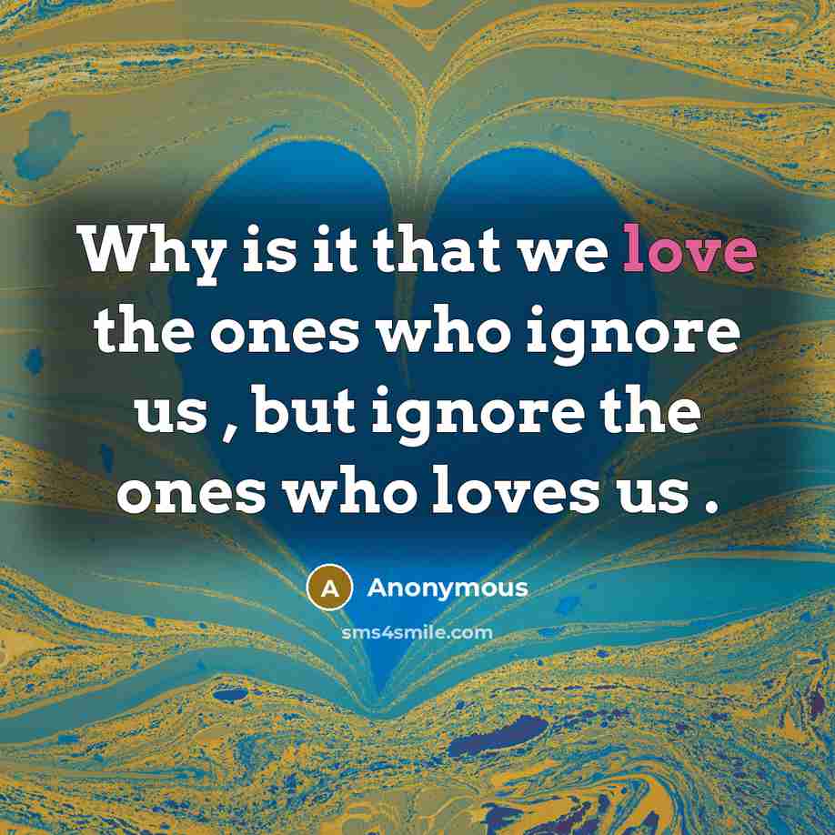 “Why is it that we love the ones who ignore us , but ignore the ones who loves us .” quote by Anonymous