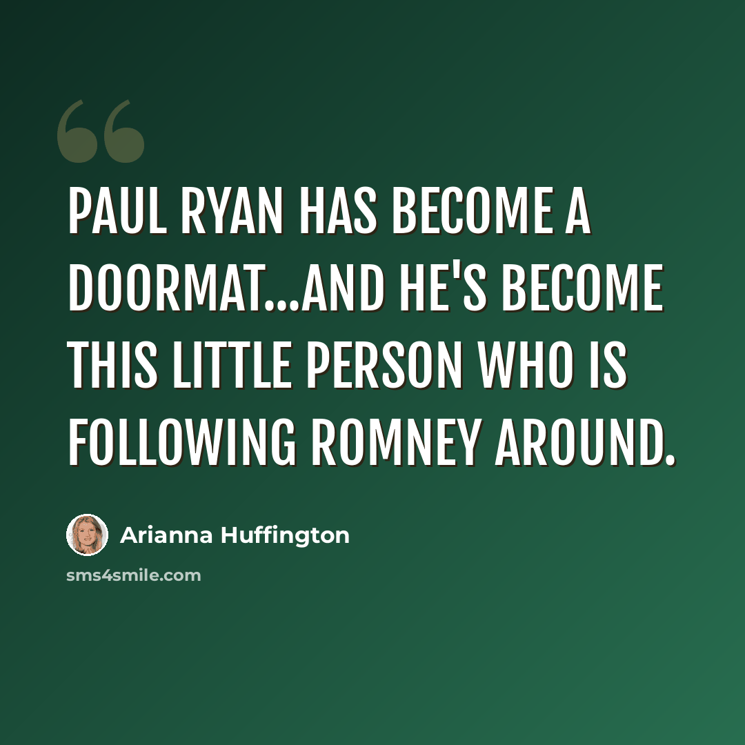 “Paul Ryan has become a doormat...And he's become this little person who is following Romney around.” quote by Arianna Huffington