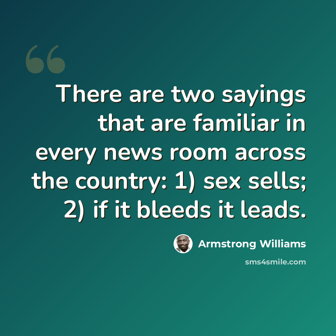 “There are two sayings that are familiar in every news room across the country: 1) sex sells; 2) if it bleeds it leads.” quote by Armstrong Williams