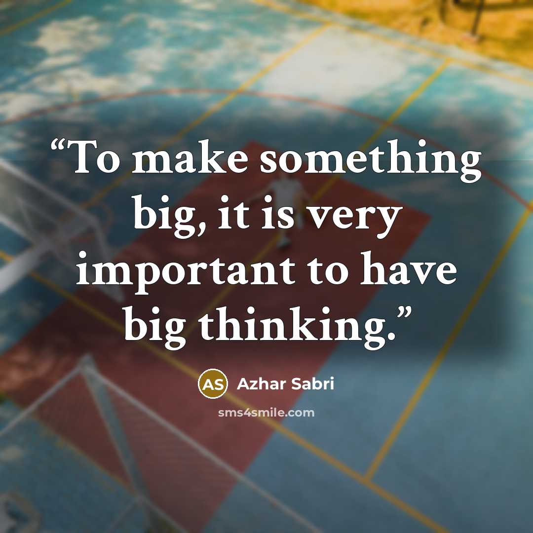 “To make something big, it is very important to have big thinking.” quote by Azhar Sabri