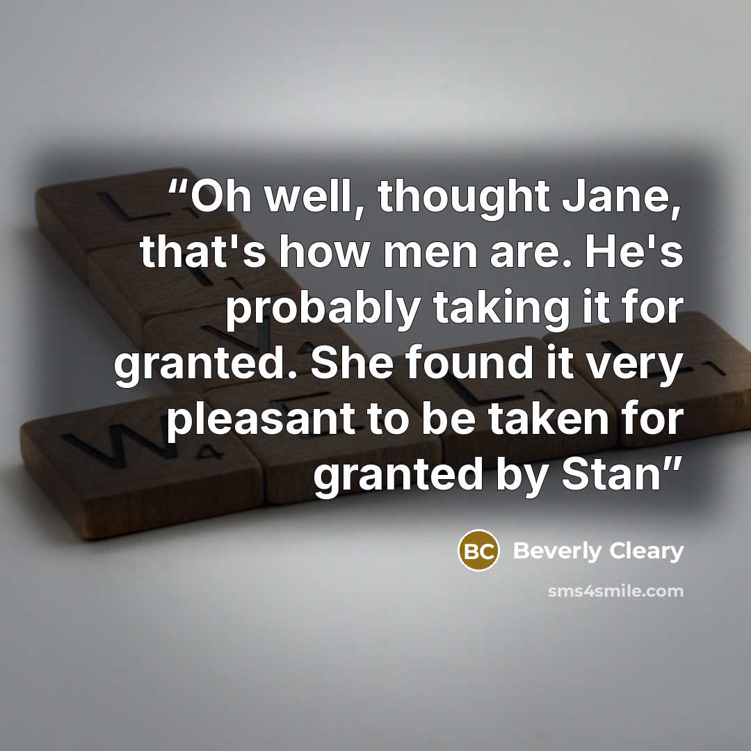 “Oh well, thought Jane, that's how men are. He's probably taking it for granted. She found it very pleasant to be taken for granted by Stan” quote by Beverly Cleary