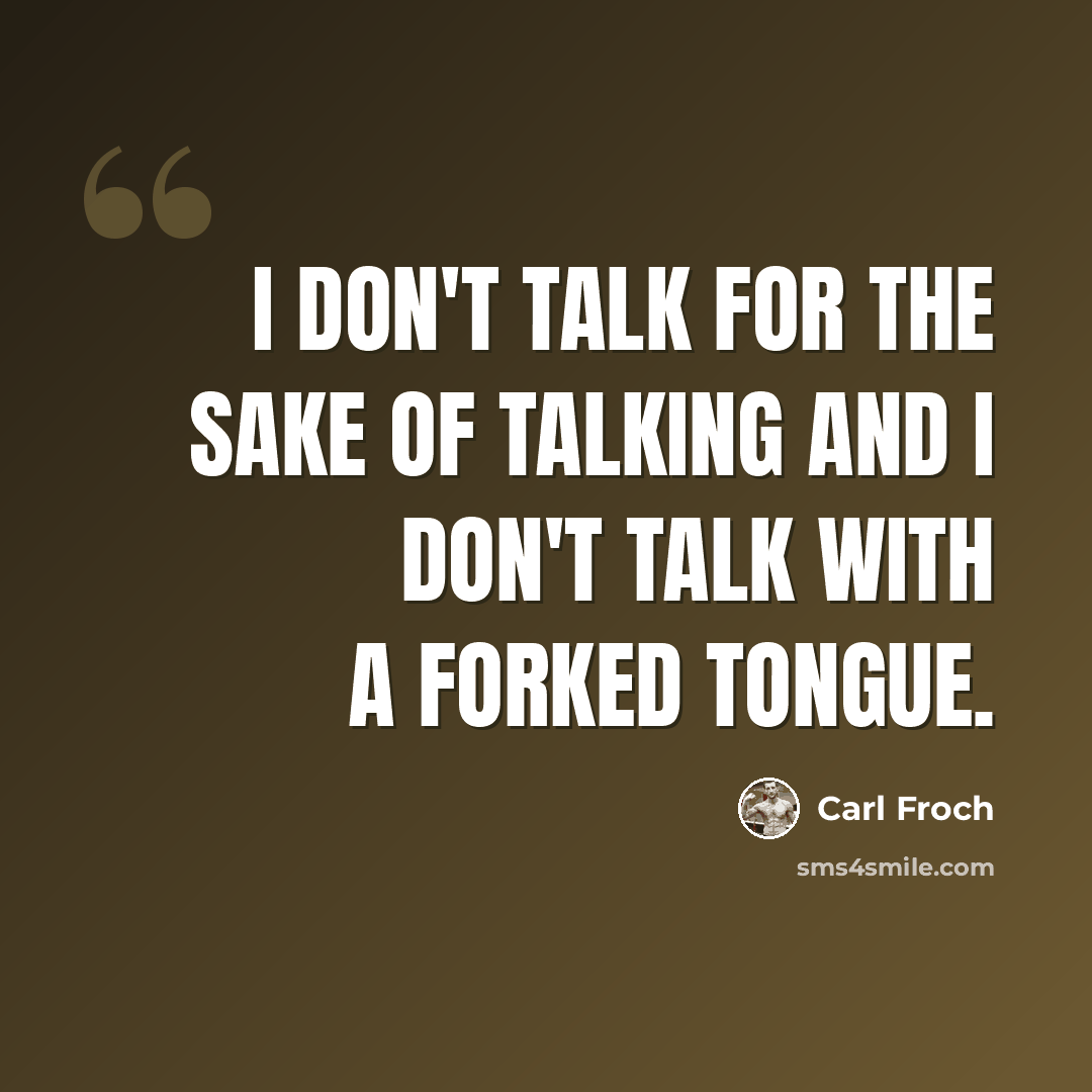 “I don't talk for the sake of talking and I don't talk with a forked tongue.” quote by Carl Froch
