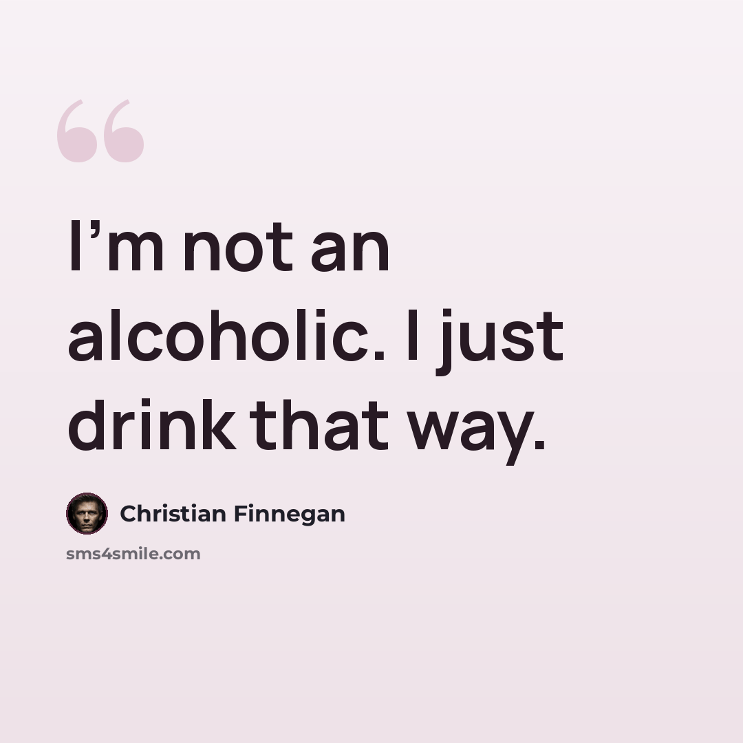 “I'm not an alcoholic. I just drink that way.” quote by Christian Finnegan