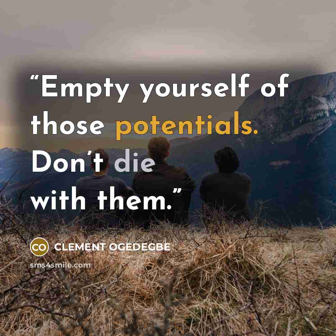 “Empty yourself of those potentials. Don’t die with them.” quote by CLEMENT OGEDEGBE