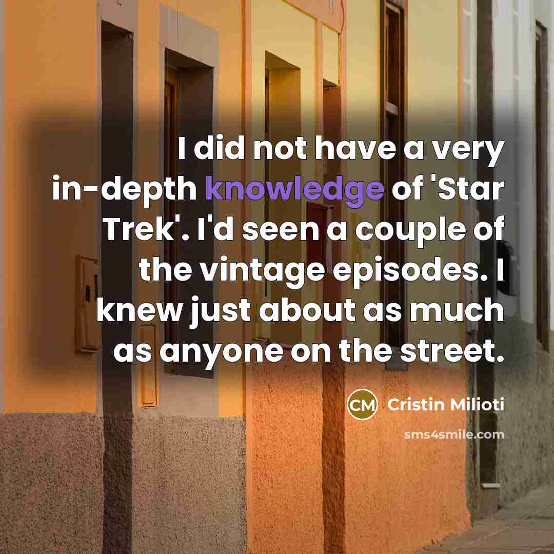 “I did not have a very in-depth knowledge of 'Star Trek'. I'd seen a couple of the vintage episodes. I knew just about as much as anyone on the street.” quote by Cristin Milioti