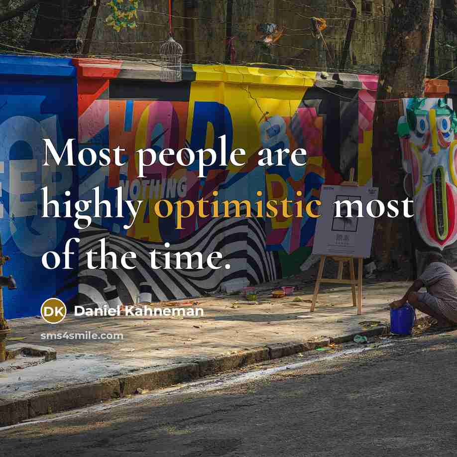 “Most people are highly optimistic most of the time.” quote by Daniel Kahneman