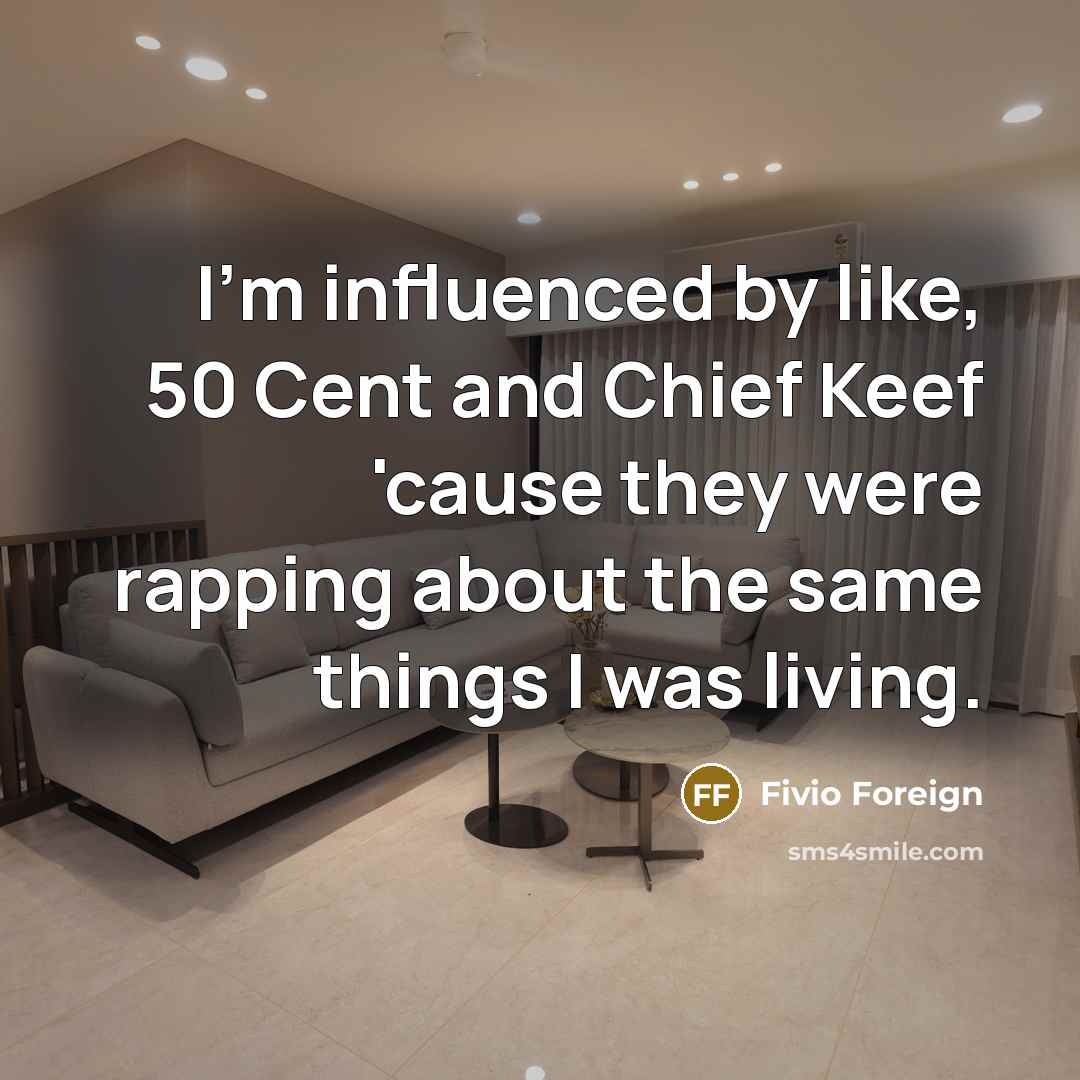 “I'm influenced by like, 50 Cent and Chief Keef 'cause they were rapping about the same things I was living.” quote by Fivio Foreign