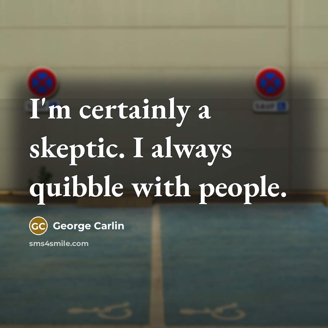 “I'm certainly a skeptic. I always quibble with people.” quote by George Carlin