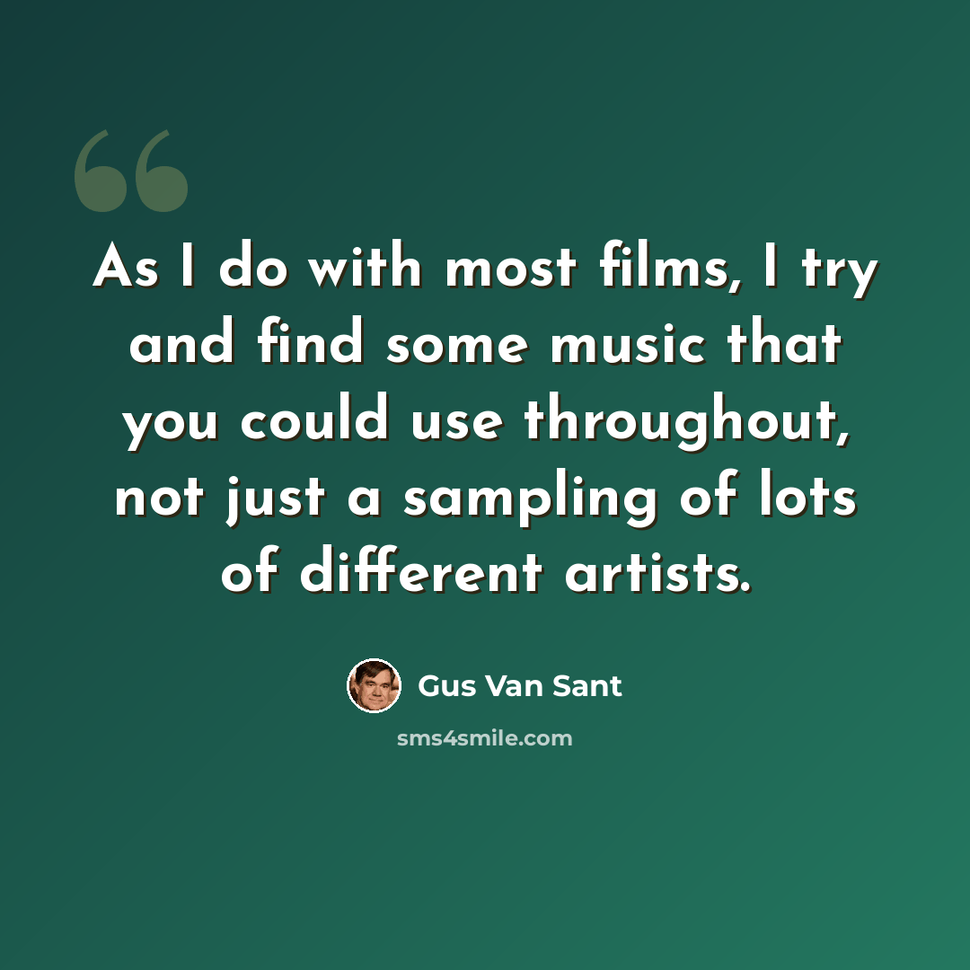 “As I do with most films, I try and find some music that you could use throughout, not just a sampling of lots of different artists.” quote by Gus Van Sant