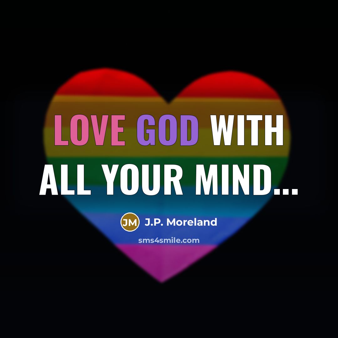 “Love God with all your mind...” quote by J.P. Moreland