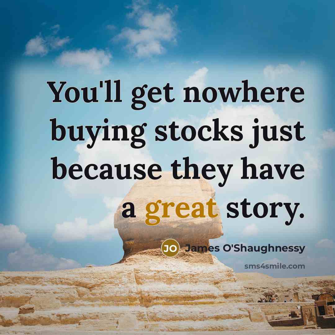 “You'll get nowhere buying stocks just because they have a great story.” quote by James O'Shaughnessy