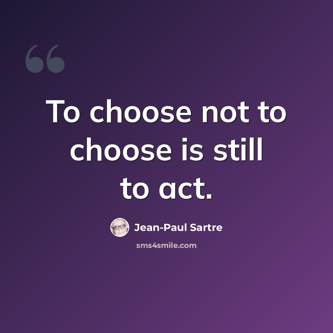 “To choose not to choose is still to act.” quote by Jean-Paul Sartre