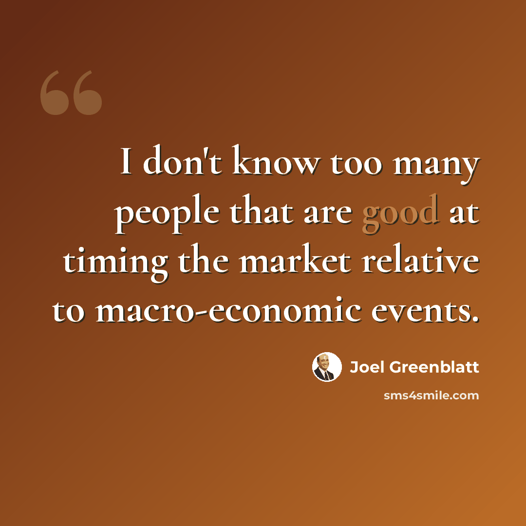 “I don't know too many people that are good at timing the market relative to macro-economic events.” quote by Joel Greenblatt
