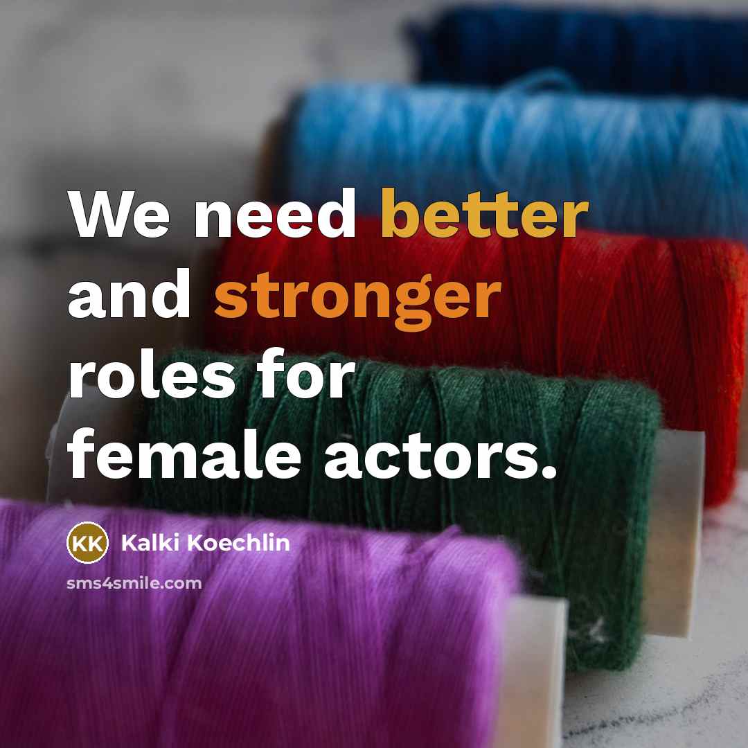 “We need better and stronger roles for female actors.” quote by Kalki Koechlin