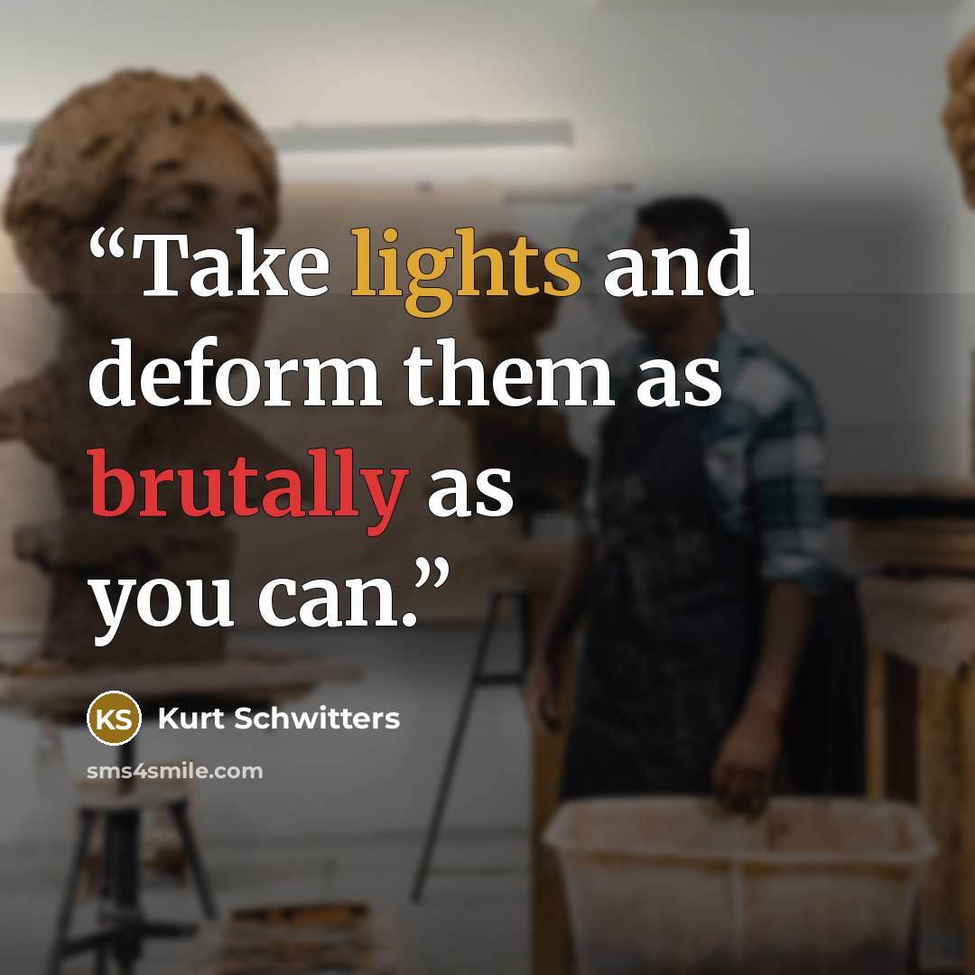“Take lights and deform them as brutally as you can.” quote by Kurt Schwitters