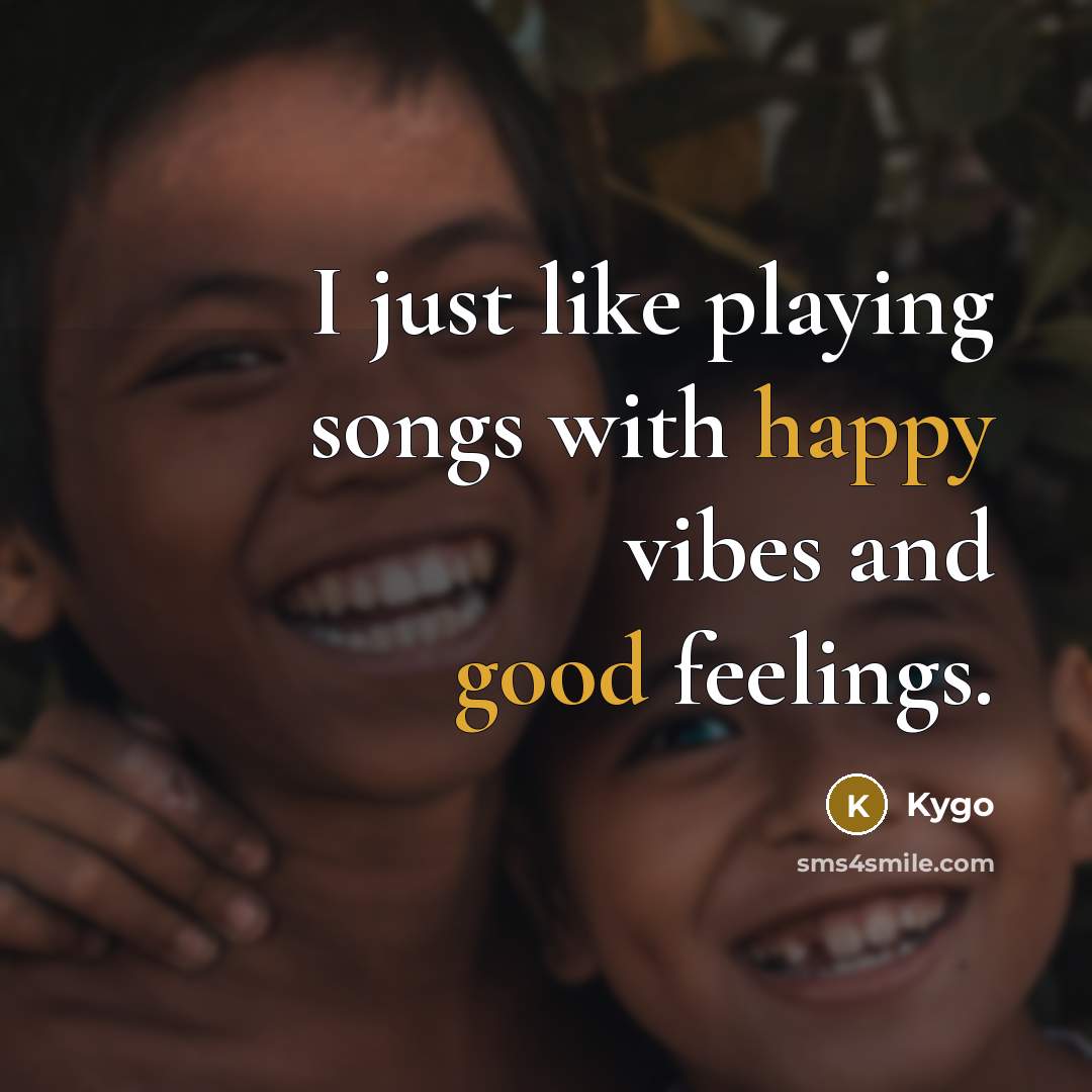 “I just like playing songs with happy vibes and good feelings.” quote by Kygo