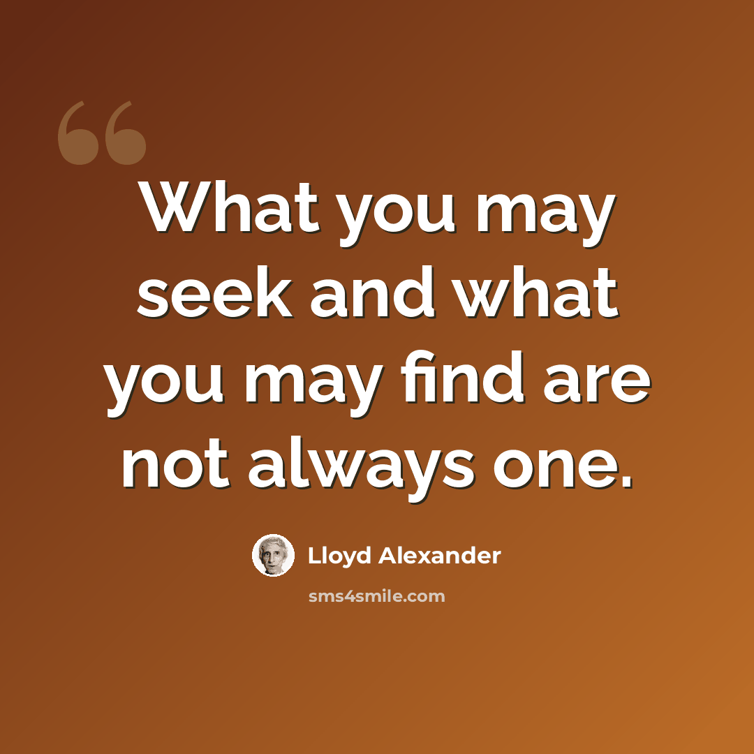 “What you may seek and what you may find are not always one.” quote by Lloyd Alexander