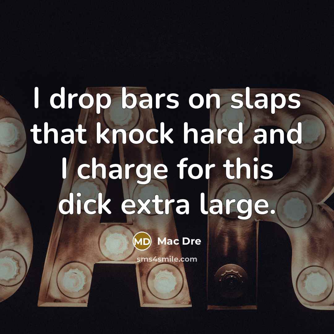 “I drop bars on slaps that knock hard and I charge for this dick extra large.” quote by Mac Dre