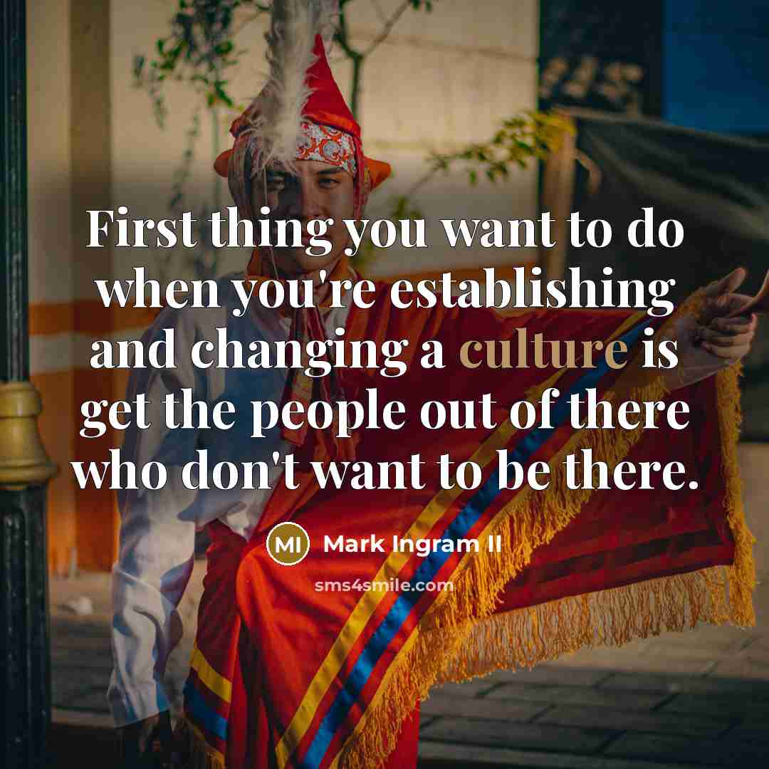 “First thing you want to do when you're establishing and changing a culture is get the people out of there who don't want to be there.” quote by Mark Ingram II