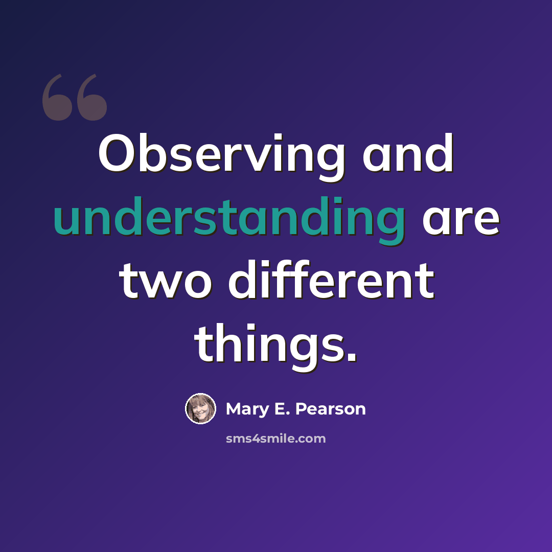 “Observing and understanding are two different things.” quote by Mary E. Pearson
