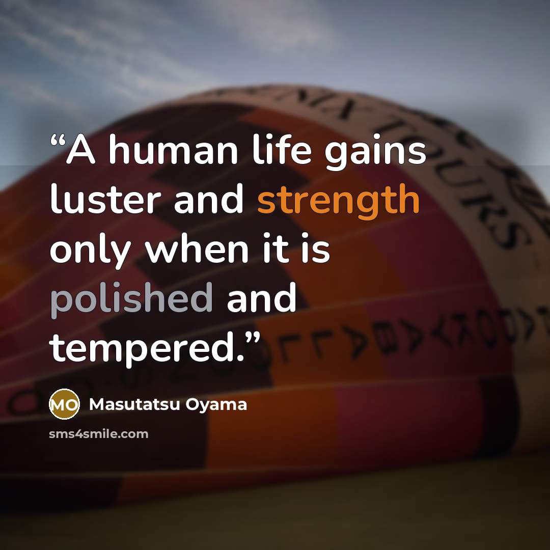 “A human life gains luster and strength only when it is polished and tempered.” quote by Masutatsu Oyama
