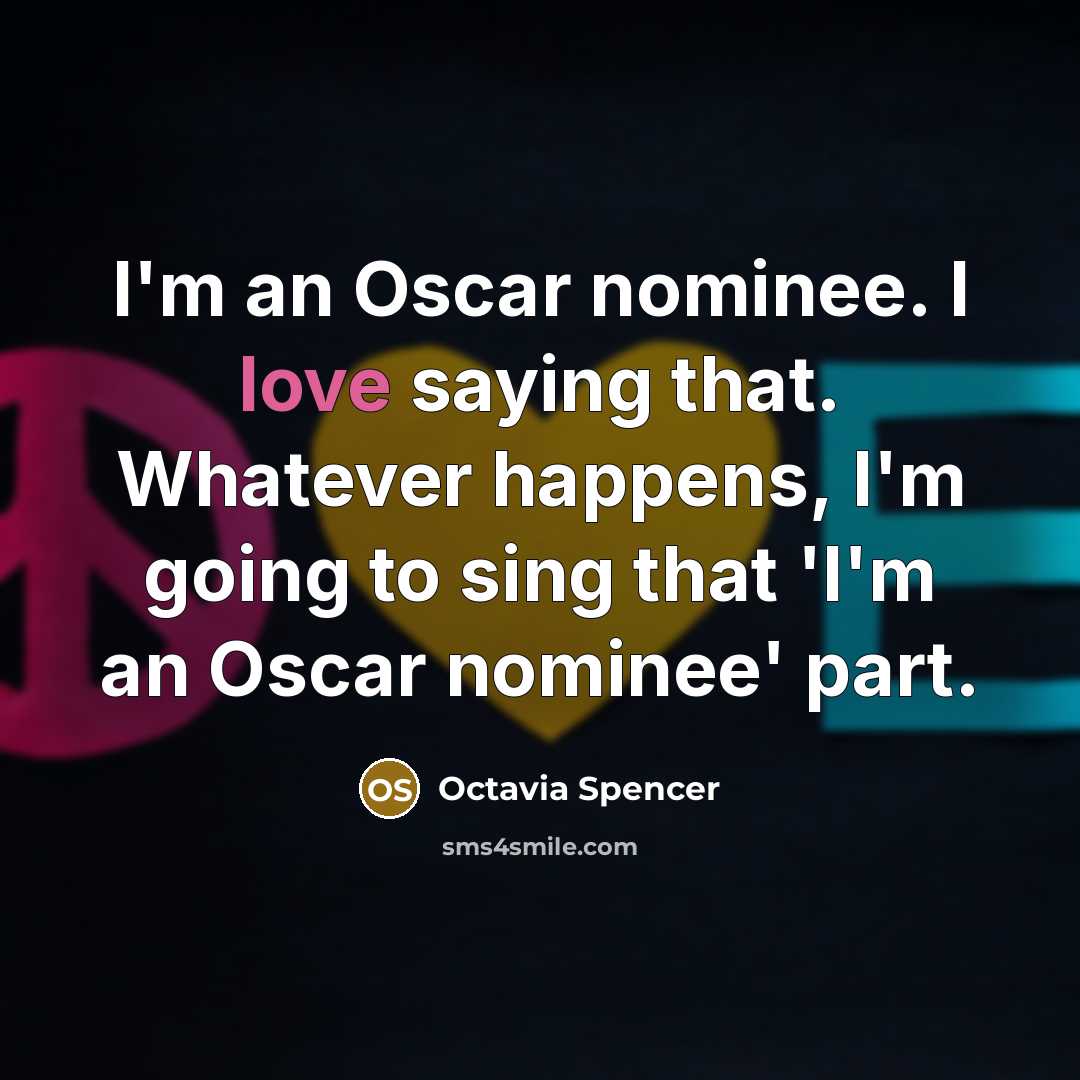 “I'm an Oscar nominee. I love saying that. Whatever happens, I'm going to sing that 'I'm an Oscar nominee' part.” quote by Octavia Spencer
