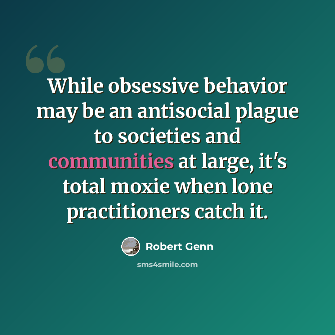 “While obsessive behavior may be an antisocial plague to societies and communities at large, it's total moxie when lone practitioners catch it.” quote by Robert Genn