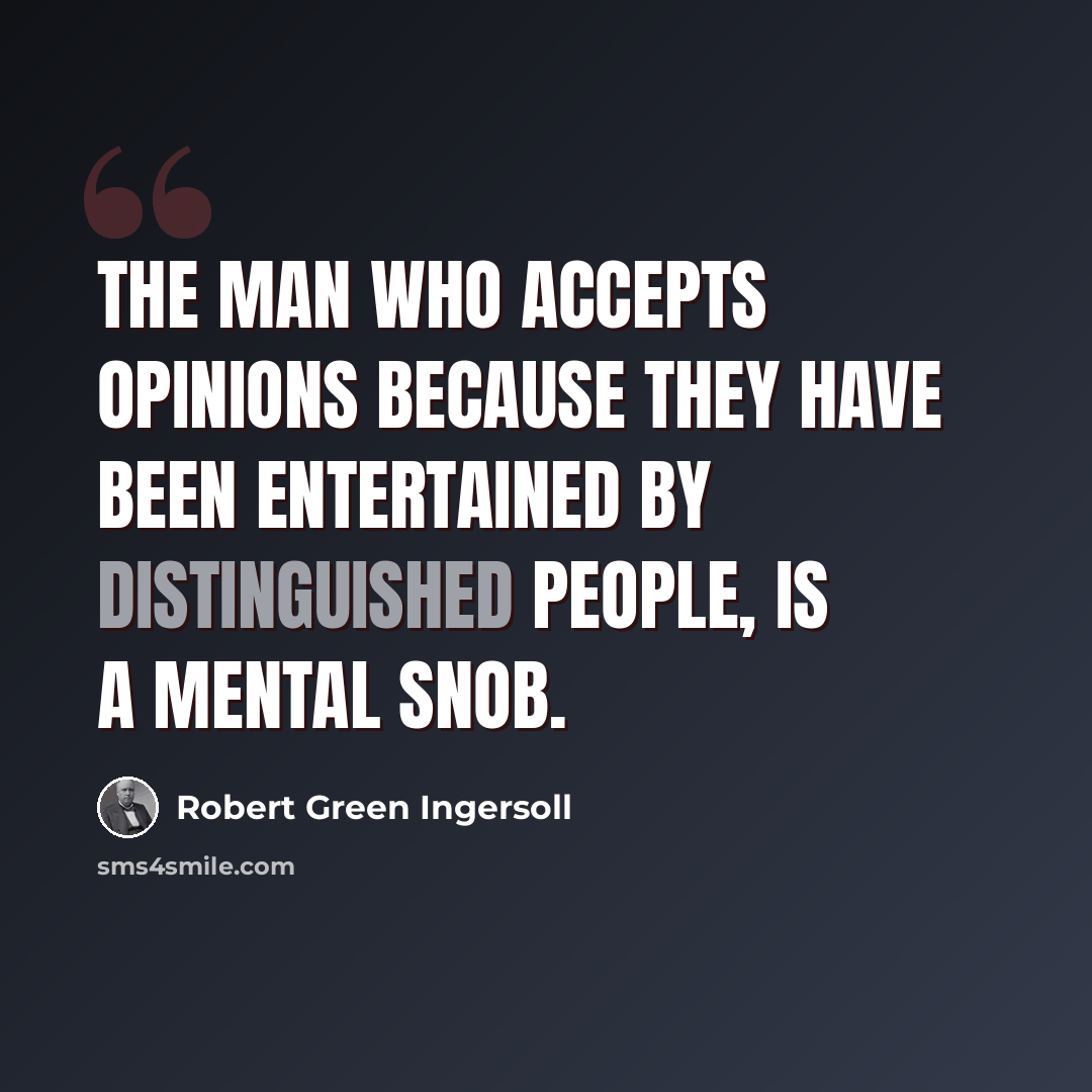 “The man who accepts opinions because they have been entertained by distinguished people, is a mental snob.” quote by Robert Green Ingersoll