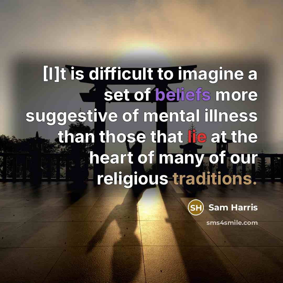 “[I]t is difficult to imagine a set of beliefs more suggestive of mental illness than those that lie at the heart of many of our religious traditions.” quote by Sam Harris