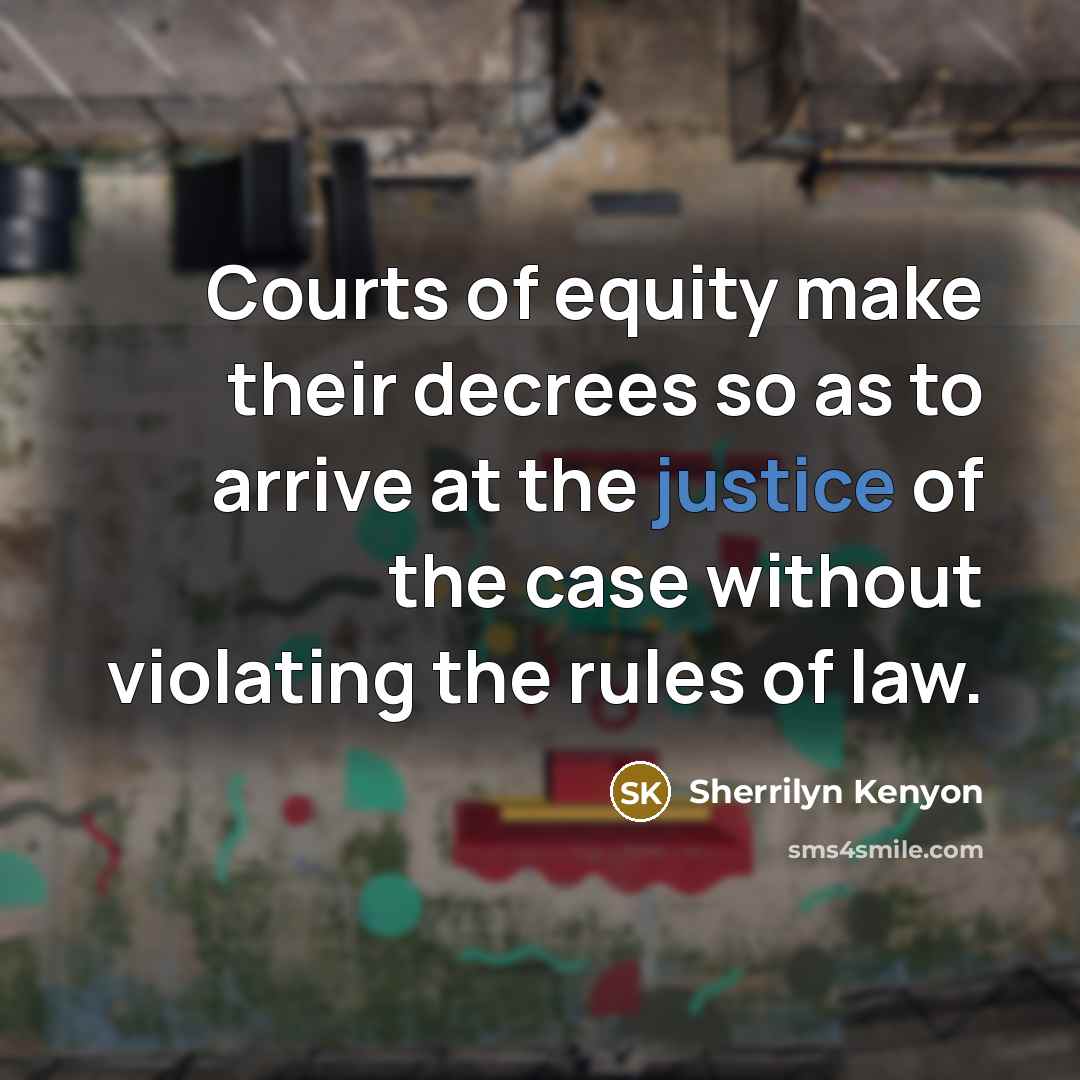 “Courts of equity make their decrees so as to arrive at the justice of the case without violating the rules of law.” quote by Sherrilyn Kenyon