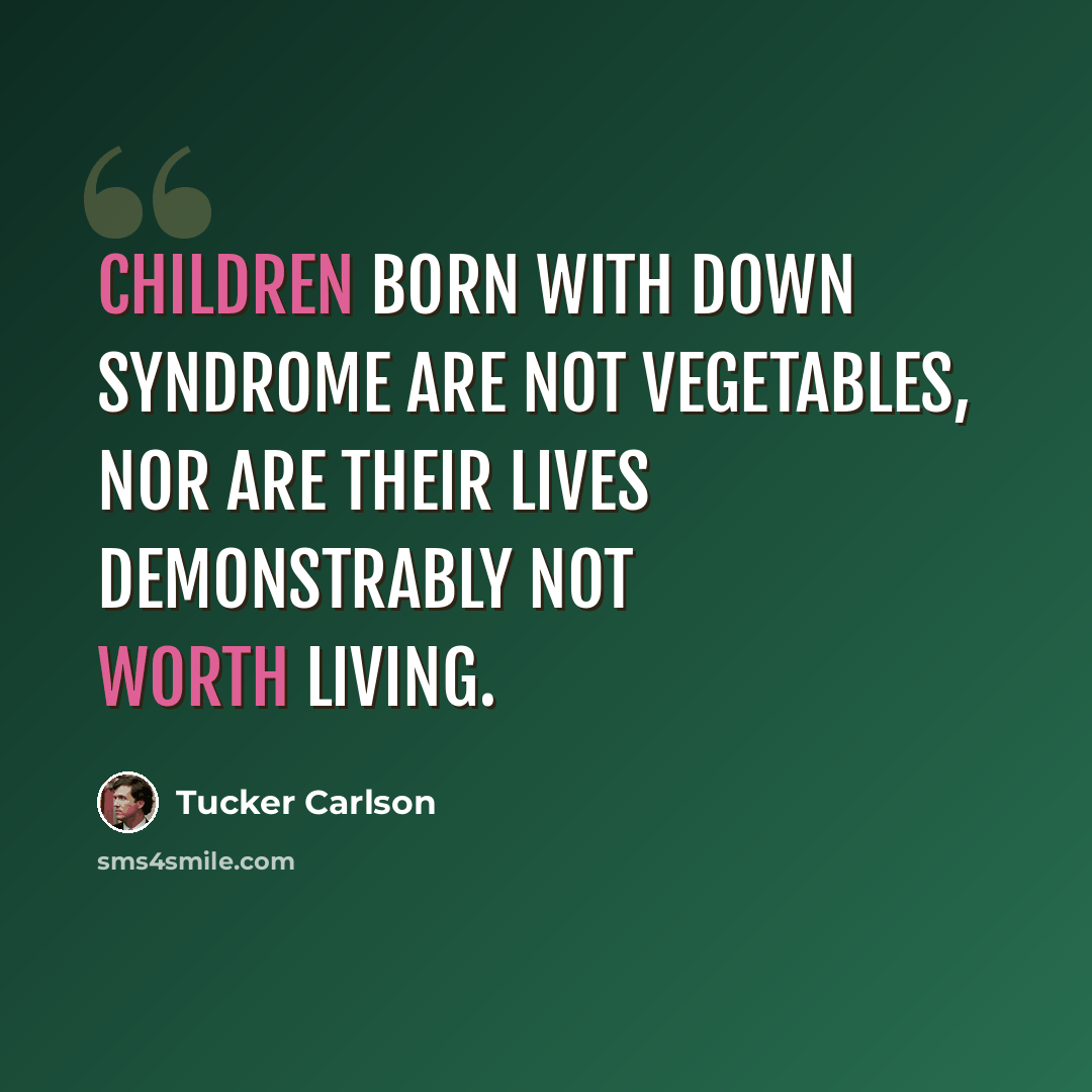 “Children born with Down Syndrome are not vegetables, nor are their lives demonstrably not worth living.” quote by Tucker Carlson