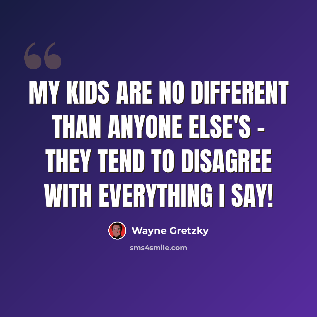 “My kids are no different than anyone else's - they tend to disagree with everything I say!” quote by Wayne Gretzky