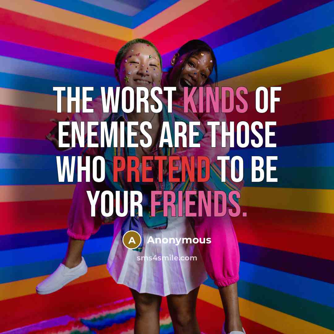 “The worst kinds of enemies are those who pretend to be your friends.” quote by Anonymous