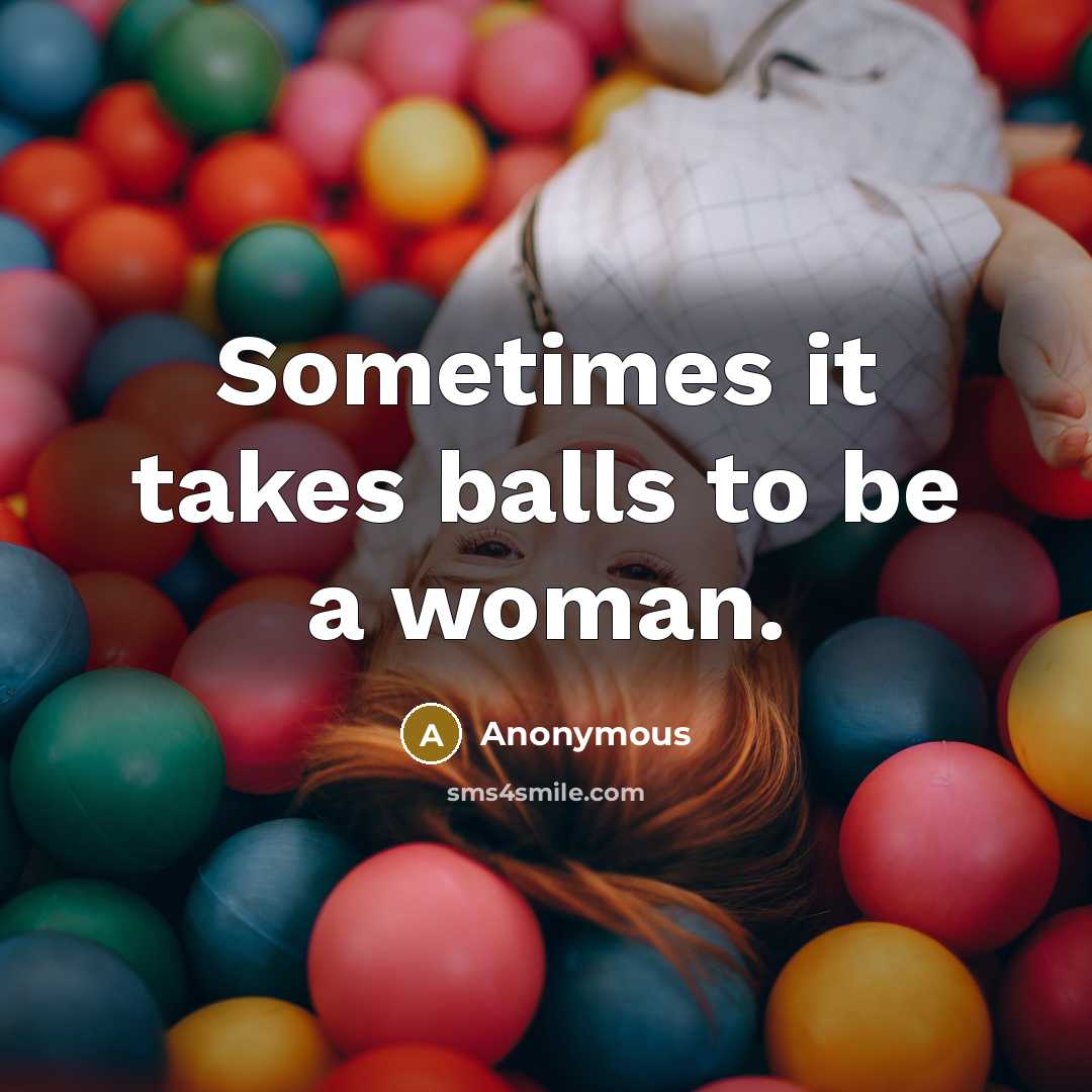 “Sometimes it takes balls to be a woman.” quote by Anonymous