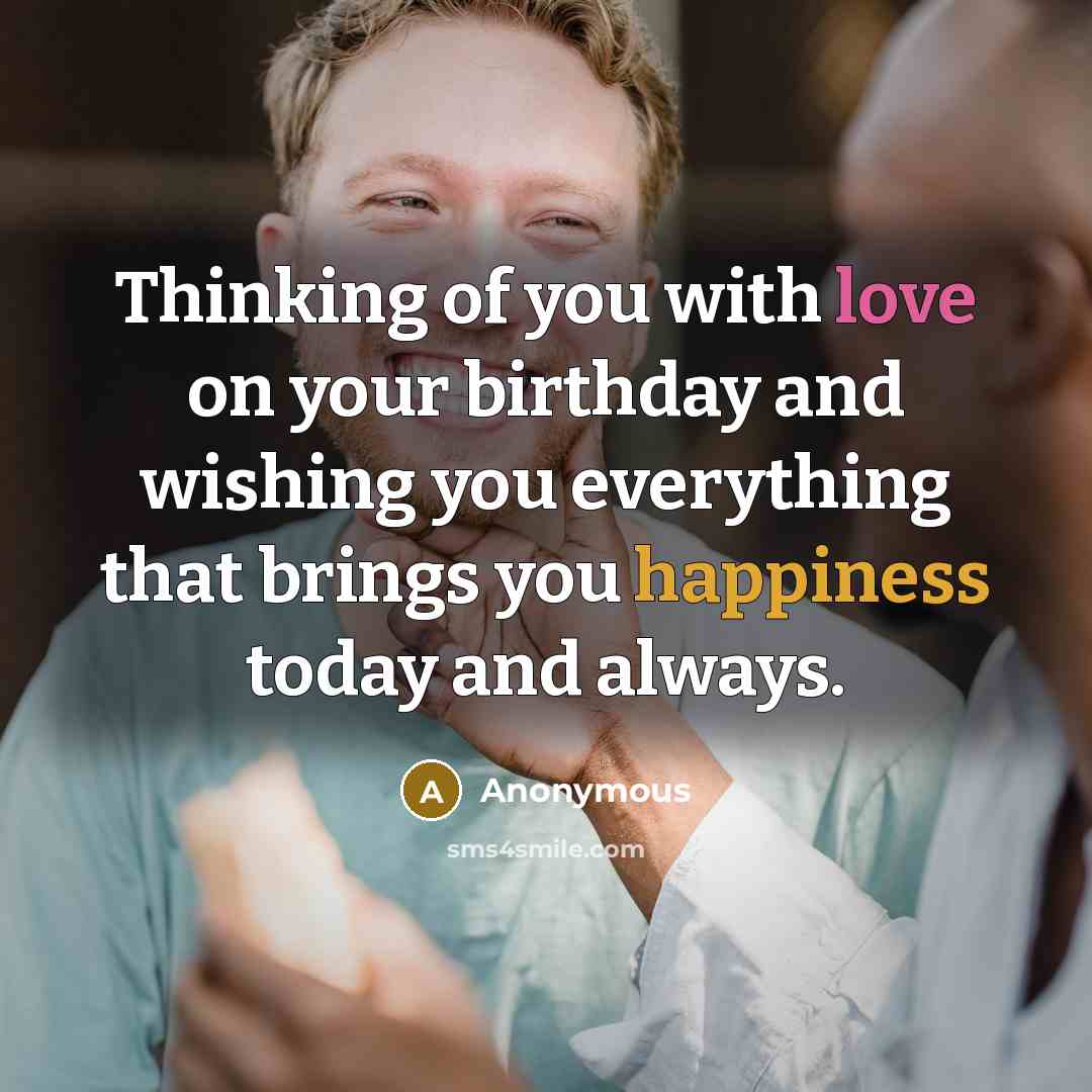 “Thinking of you with love on your birthday and wishing you everything that brings you happiness today and always.” quote by Anonymous