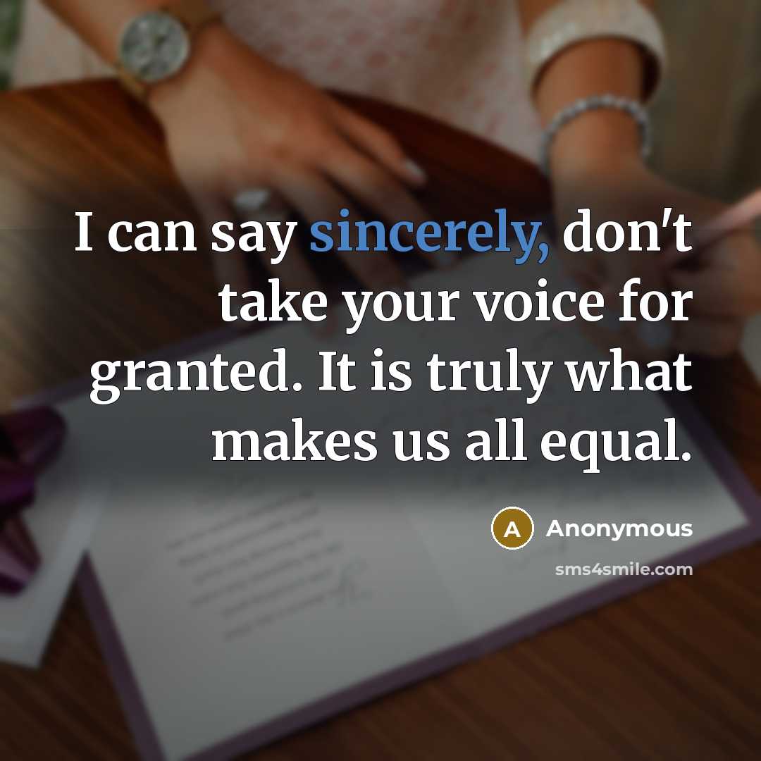 “I can say sincerely, don't take your voice for granted. It is truly what makes us all equal.” quote by Anonymous