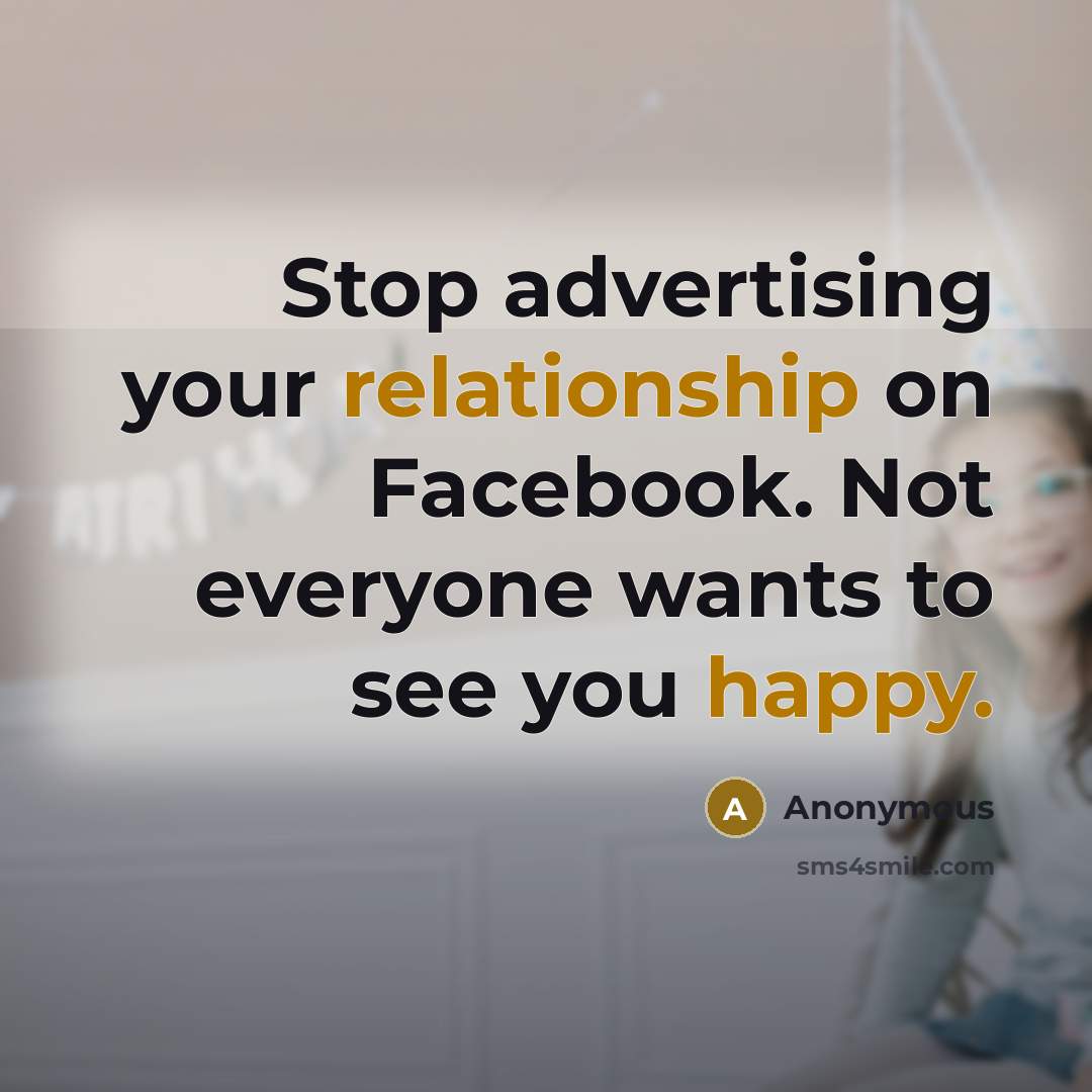 “Stop advertising your relationship on Facebook. Not everyone wants to see you happy.” quote by Anonymous