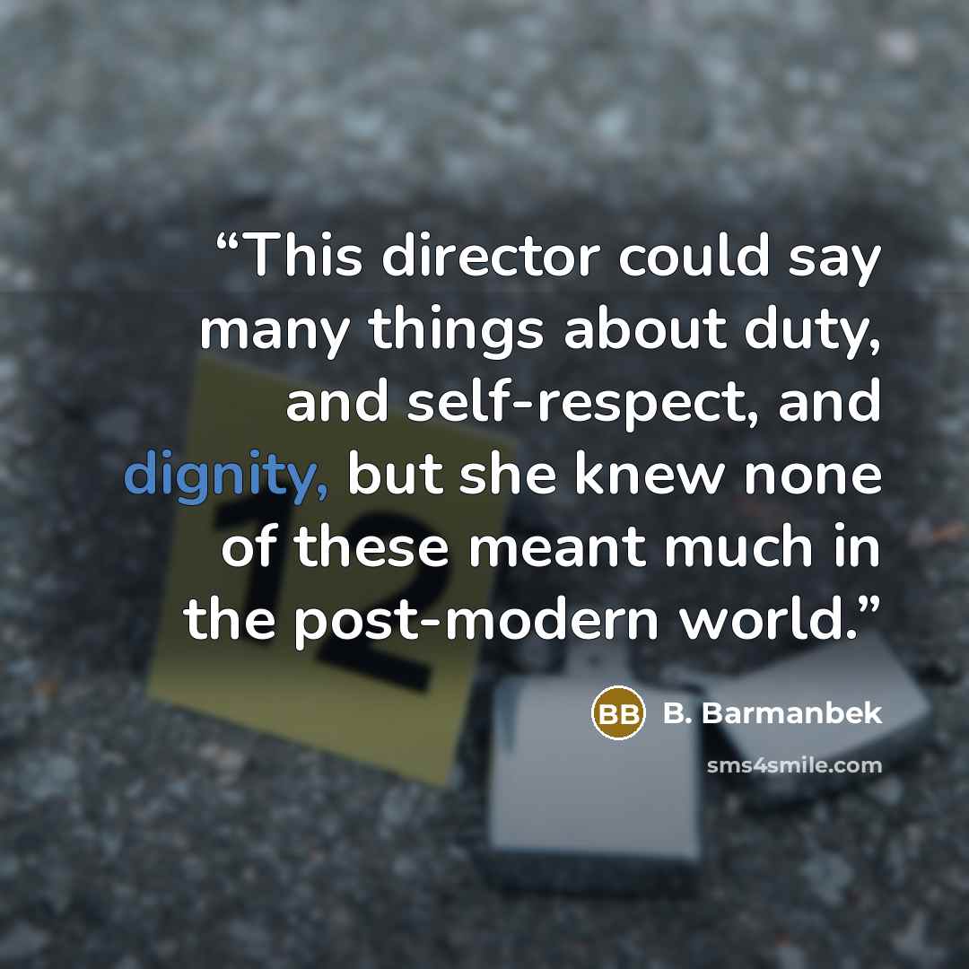 “This director could say many things about duty, and self-respect, and dignity, but she knew none of these meant much in the post-modern world.” quote by B. Barmanbek